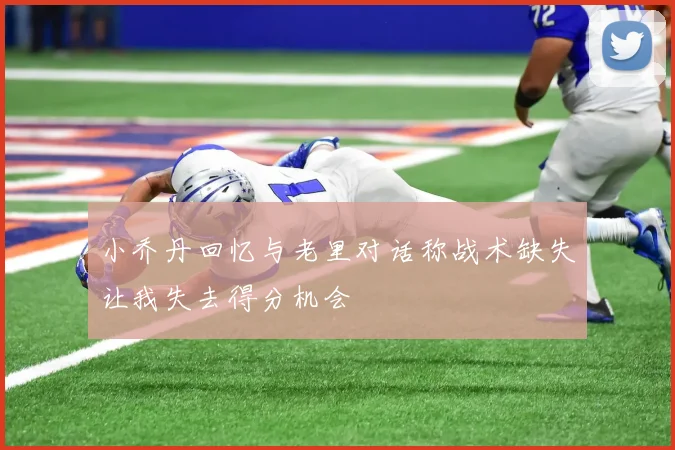 小乔丹回忆与老里对话称战术缺失让我失去得分机会